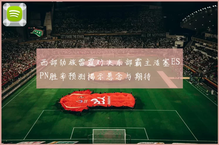 西部劲旅雷霆对决东部霸主活塞ESPN胜率预测揭示悬念与期待