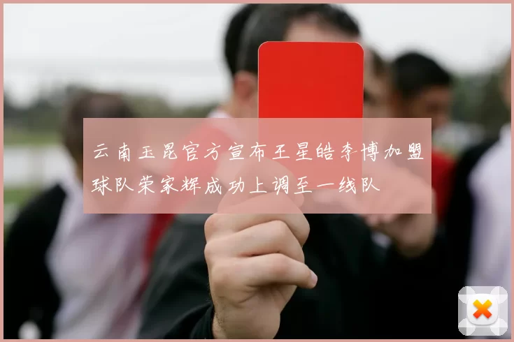 云南玉昆官方宣布王星皓李博加盟球队荣家辉成功上调至一线队