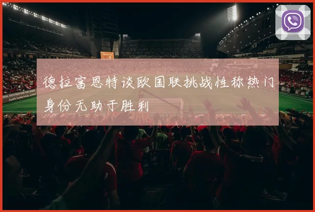 德拉富恩特谈欧国联挑战性称热门身份无助于胜利