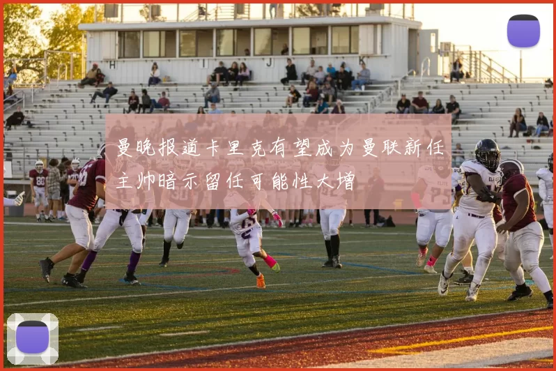 曼晚报道卡里克有望成为曼联新任主帅暗示留任可能性大增