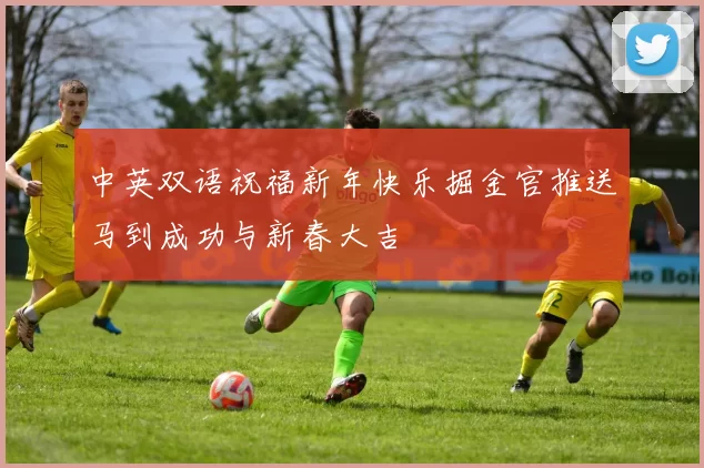 中英双语祝福新年快乐掘金官推送马到成功与新春大吉