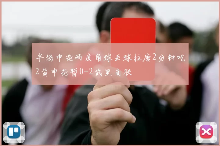 半场申花两度角球丢球拉唐2分钟吃2黄申花暂0-2武里南联